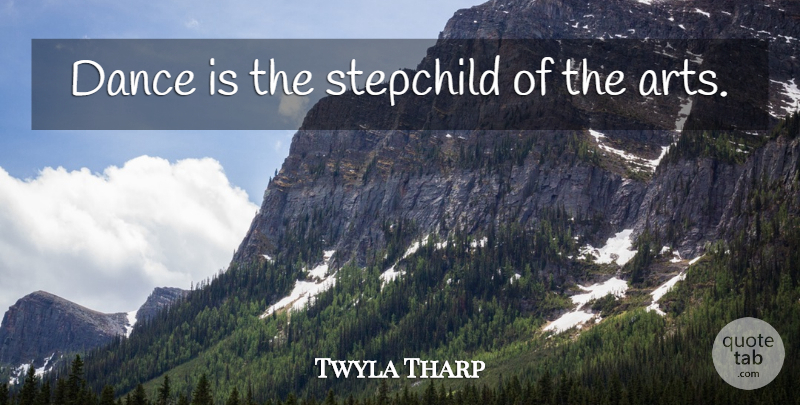 Twyla Tharp Quote About Dance, Art, Stepchild: Dance Is The Stepchild Of...