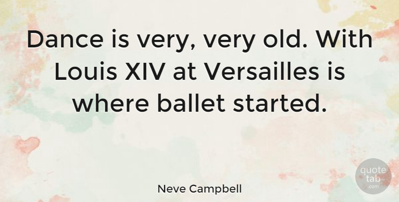 Neve Campbell Quote About Ballet, Versailles: Dance Is Very Very Old...