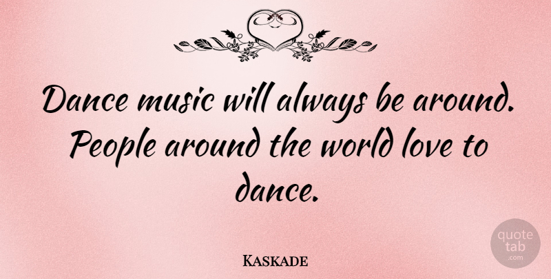 Kaskade Quote About World Love, People, Around The World: Dance Music Will Always Be...
