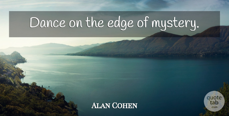 Alan Cohen Quote About Dance, Mystery, Edges: Dance On The Edge Of...