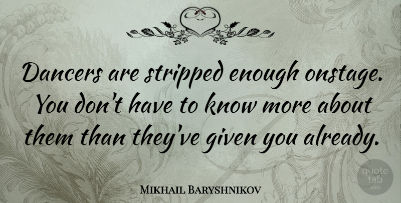 Mikhail Baryshnikov Quote About Dancer, Enough, Given: Dancers Are Stripped Enough Onstage...