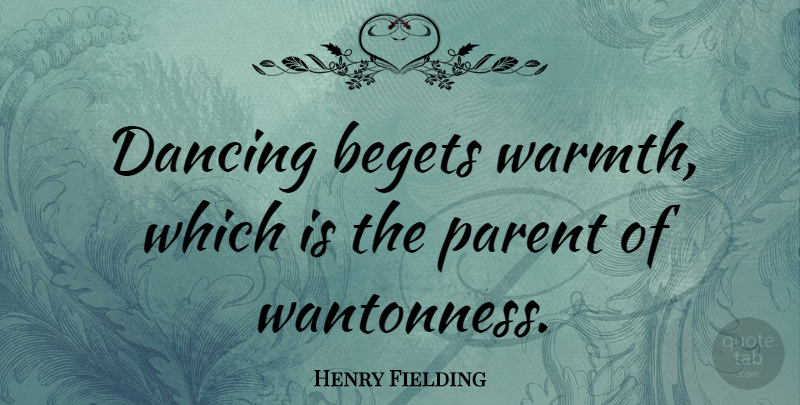 Henry Fielding Quote About Begets: Dancing Begets Warmth Which Is...