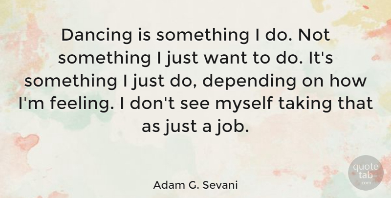 Adam G. Sevani Quote About Depending: Dancing Is Something I Do...