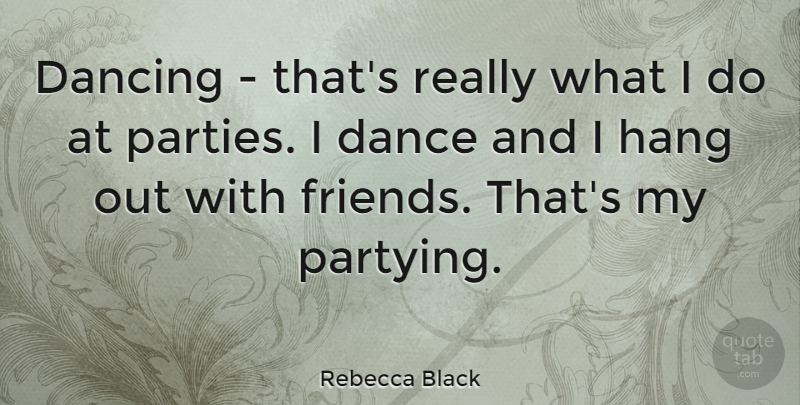 Rebecca Black Quote About Party, Dancing, Hanging Out: Dancing Thats Really What I...