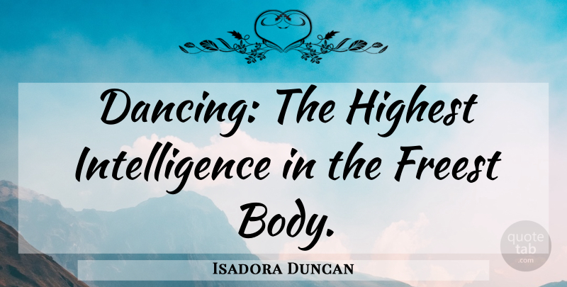 Isadora Duncan Quote About Dance, Dancing, Body: Dancing The Highest Intelligence In...