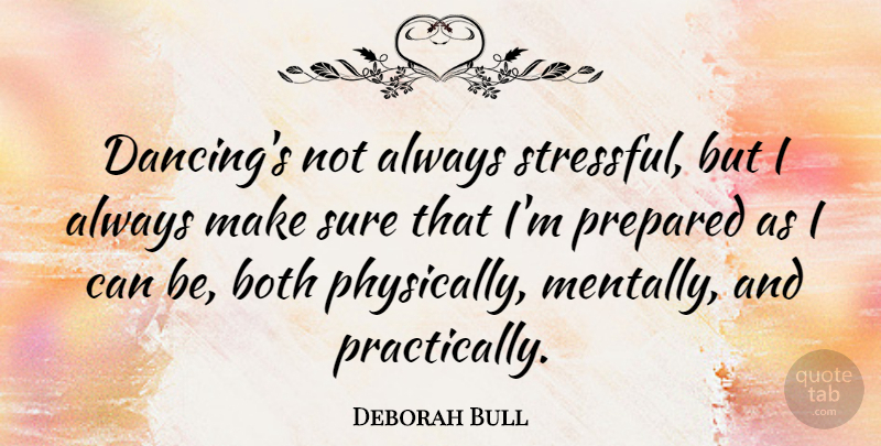 Deborah Bull Quote About Dancing, Stressful, Prepared: Dancings Not Always Stressful But...