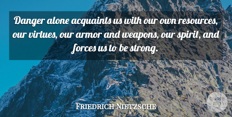 Friedrich Nietzsche Quote About Strong, Idols, Weapons: Danger Alone Acquaints Us With...