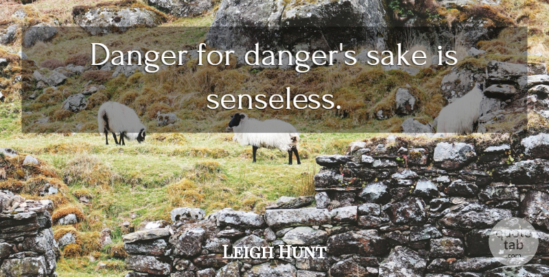 Leigh Hunt Quote About Sake, Danger: Danger For Dangers Sake Is...