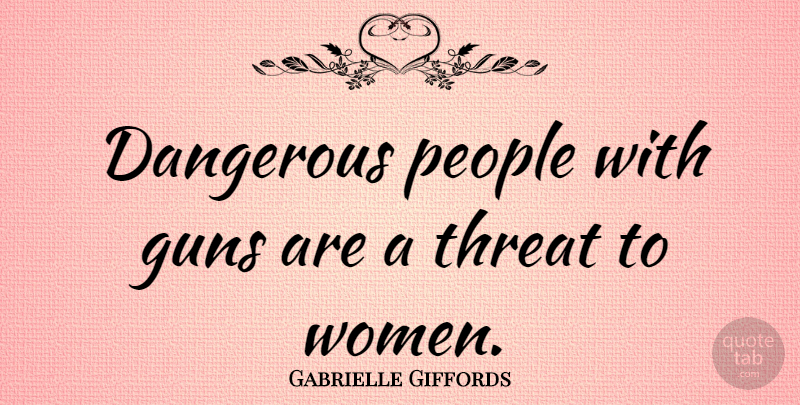 Gabrielle Giffords Quote About People, Threat, Women: Dangerous People With Guns Are...
