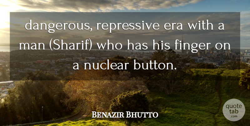 Benazir Bhutto Quote About Era, Finger, Man, Nuclear, Repressive: Dangerous Repressive Era With A...