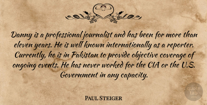 Paul Steiger Quote About Cia, Coverage, Danny, Eleven, Government: Danny Is A Professional Journalist...
