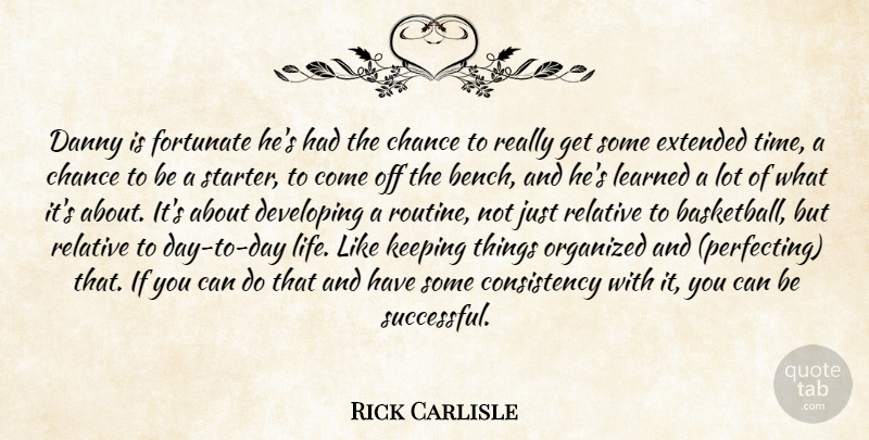 Rick Carlisle Quote About Chance, Consistency, Danny, Developing, Extended: Danny Is Fortunate Hes Had...
