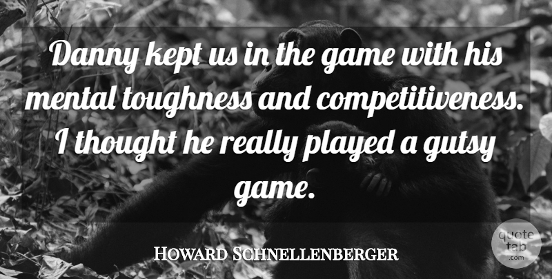 Howard Schnellenberger Quote About Danny, Game, Kept, Mental, Played: Danny Kept Us In The...