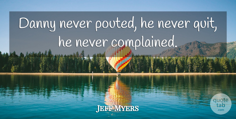 Jeff Myers Quote About Danny: Danny Never Pouted He Never...