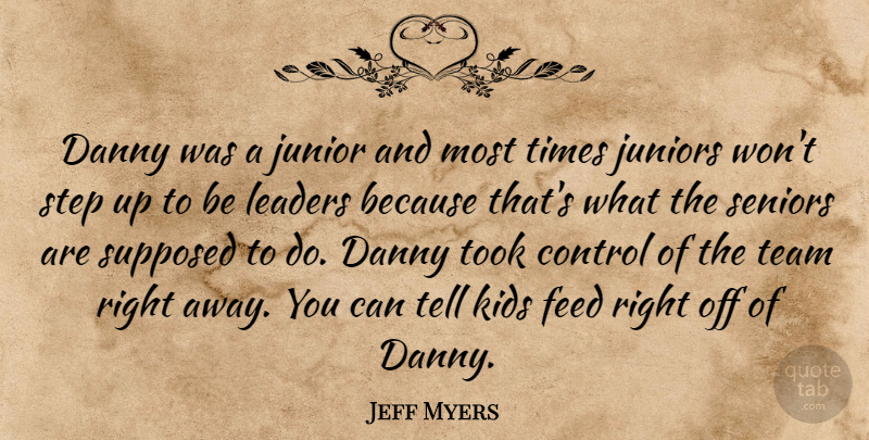 Jeff Myers Quote About Control, Danny, Feed, Junior, Juniors: Danny Was A Junior And...