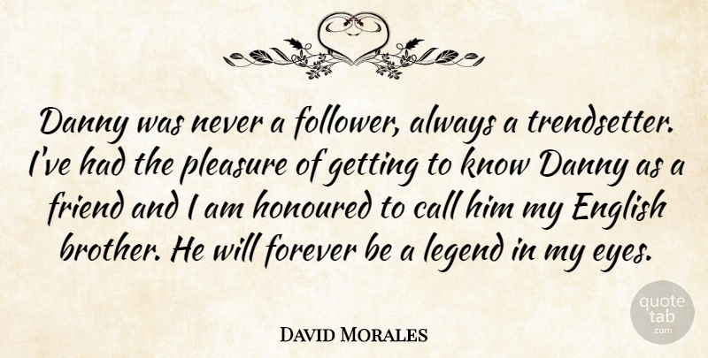 David Morales Quote About Call, Danny, English, Forever, Friend: Danny Was Never A Follower...