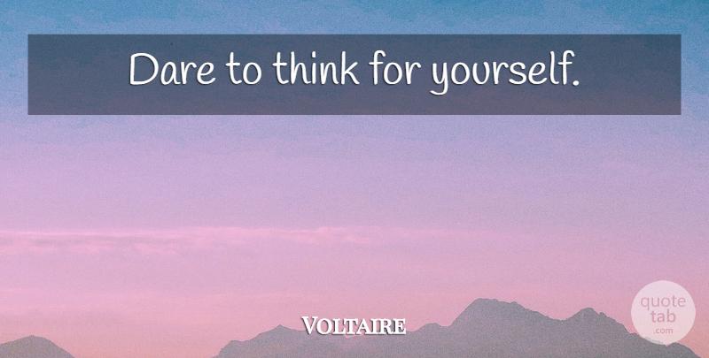 Voltaire Quote About Thinking, Dare, Think For Yourself: Dare To Think For Yourself...