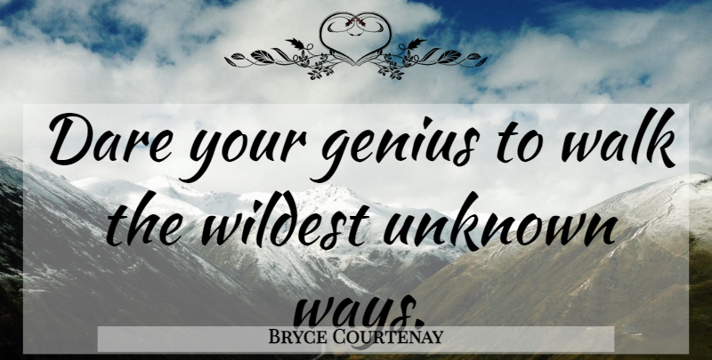 Bryce Courtenay Quote About Wisdom, Way, Genius: Dare Your Genius To Walk...
