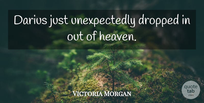 Victoria Morgan Quote About Dropped, Heaven: Darius Just Unexpectedly Dropped In...