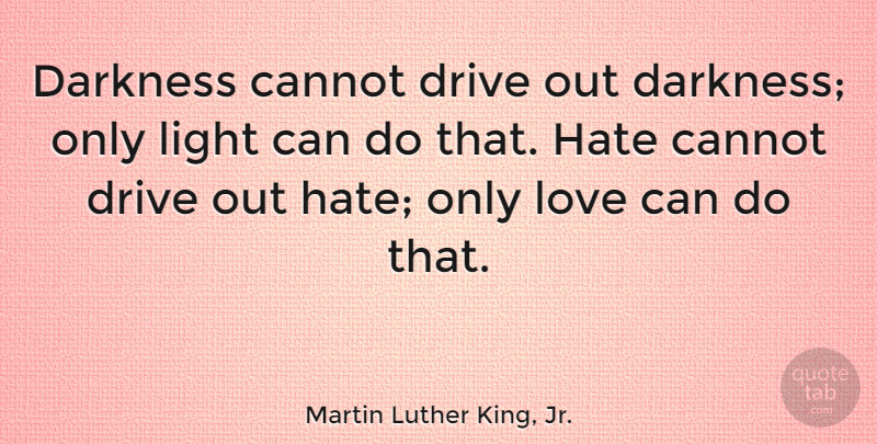Martin Luther King, Jr. Quote About Love, Inspirational, Life: Darkness Cannot Drive Out Darkness...