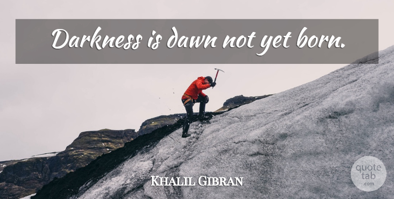 Khalil Gibran Quote About Darkness, Dawn, Born: Darkness Is Dawn Not Yet...