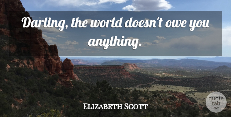 Elizabeth Scott Quote About World, Darling: Darling The World Doesnt Owe...