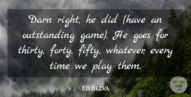 Ed Belva Quote About Darn, Goes, Time: Darn Right He Did Have...