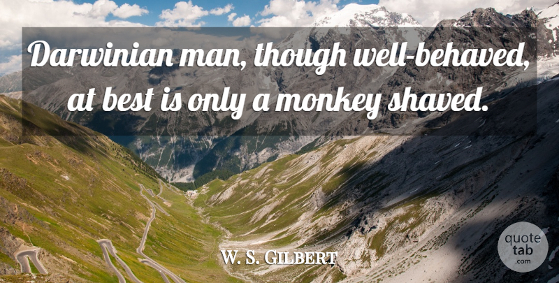 W. S. Gilbert Quote About Men, Monkeys, Evolution Of Man: Darwinian Man Though Well Behaved...