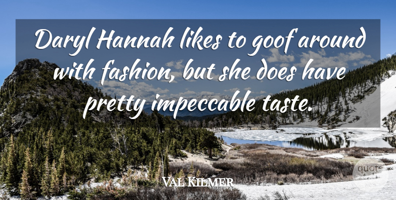 Val Kilmer Quote About Fashion, Taste, Likes: Daryl Hannah Likes To Goof...
