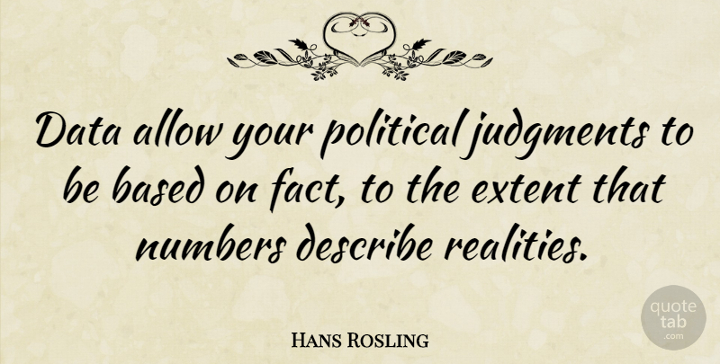 Hans Rosling Quote About Allow, Based, Describe, Extent, Judgments: Data Allow Your Political Judgments...