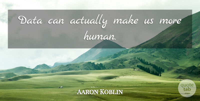 Aaron Koblin Quote About Data, Humans: Data Can Actually Make Us...