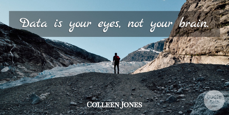 Colleen Jones Quote About Eye, Data, Brain: Data Is Your Eyes Not...