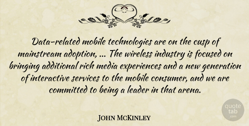 John McKinley Quote About Additional, Bringing, Committed, Cusp, Focused: Data Related Mobile Technologies Are...