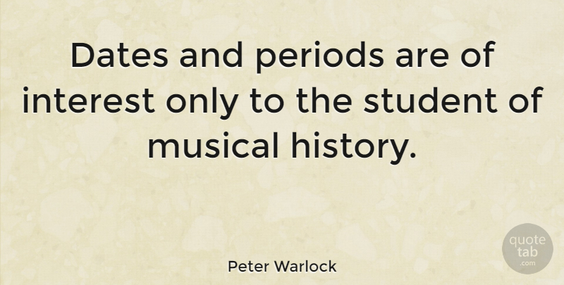 Peter Warlock Quote About Musical, Students, Periods: Dates And Periods Are Of...