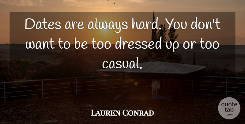 Lauren Conrad Quote About Want, Casual, Dressed Up: Dates Are Always Hard You...