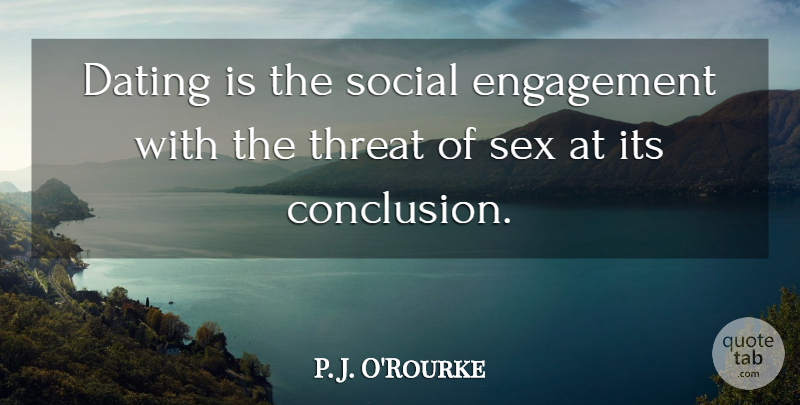 P. J. O'Rourke Quote About Sex, Dating, Engagement: Dating Is The Social Engagement...