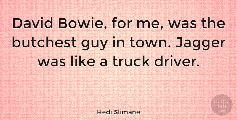 Hedi Slimane Quote About Guy, Towns, Truck: David Bowie For Me Was...