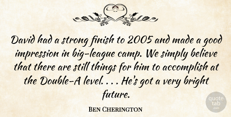 Ben Cherington Quote About Accomplish, Believe, Bright, David, Finish: David Had A Strong Finish...