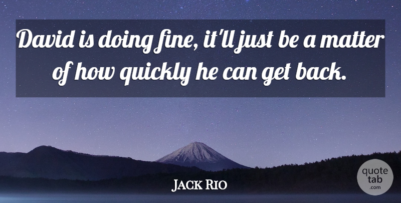 Jack Rio Quote About David, Matter, Quickly: David Is Doing Fine Itll...