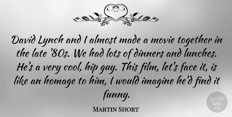 Martin Short Quote About Almost, David, Dinners, Face, Hip: David Lynch And I Almost...