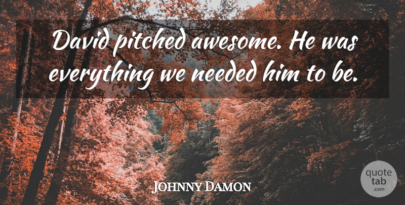 Johnny Damon Quote About David, Needed: David Pitched Awesome He Was...