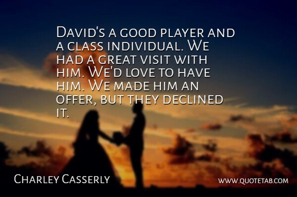 Charley Casserly Quote About Class, Declined, Good, Great, Love: Davids A Good Player And...