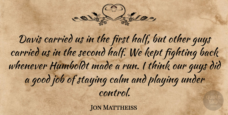 Jon Mattheiss Quote About Calm, Carried, Davis, Fighting, Good: Davis Carried Us In The...