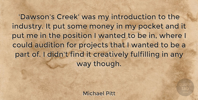 Michael Pitt Quote About Audition, Creatively, Fulfilling, Money, Pocket: Dawsons Creek Was My Introduction...