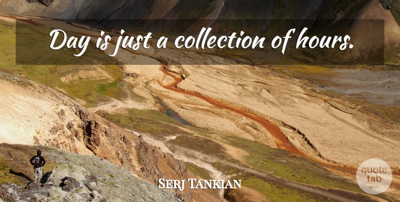 Serj Tankian Quote About Hours, Collections: Day Is Just A Collection...