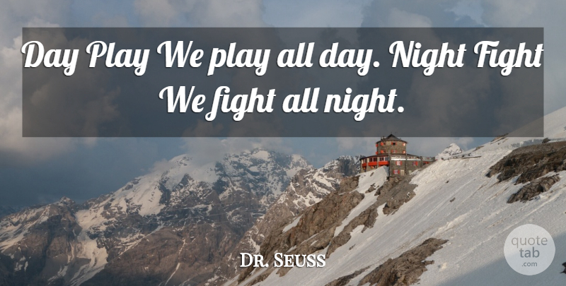 Dr. Seuss Quote About Fighting, Night, Play: Day Play We Play All...