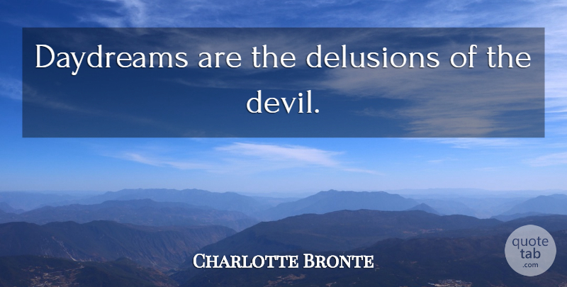Charlotte Bronte Quote About Devil, Daydreaming, Delusion: Daydreams Are The Delusions Of...
