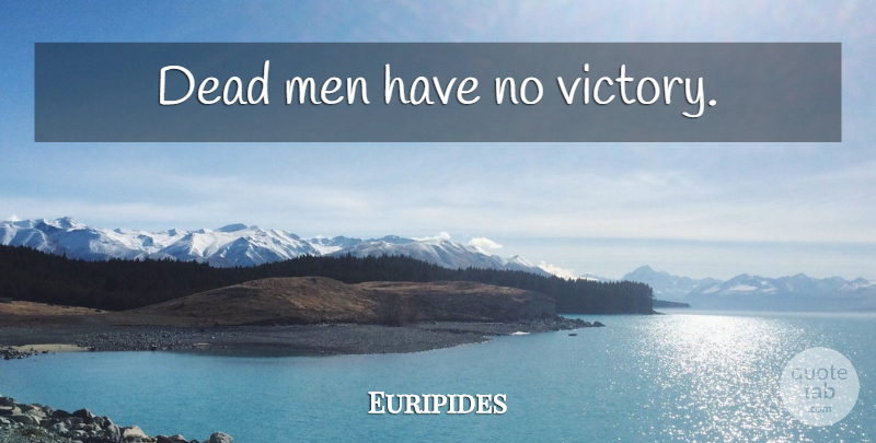 Euripides Quote About Men, Victory, Dead Man: Dead Men Have No Victory...