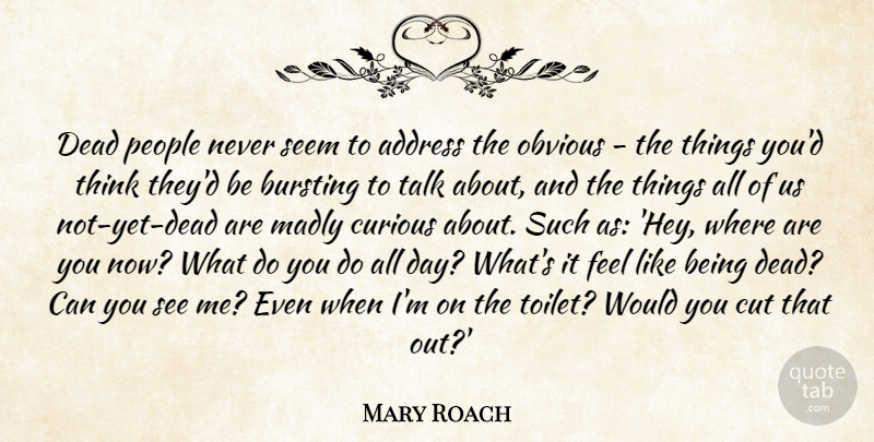 Mary Roach Quote About Address, Bursting, Cut, Madly, Obvious: Dead People Never Seem To...