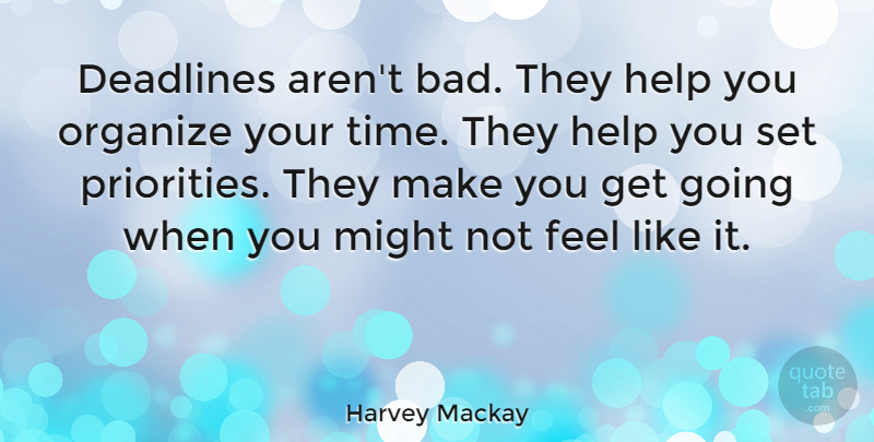 Harvey Mackay Quote About Priorities, Might, Helping: Deadlines Arent Bad They Help...